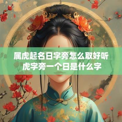 属虎起名日字旁怎么取好听 虎字旁一个日是什么字