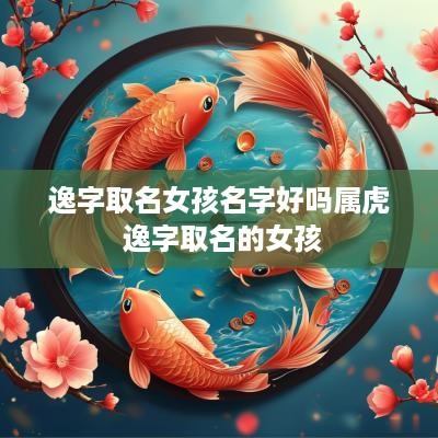 逸字取名女孩名字好吗属虎 逸字取名的女孩