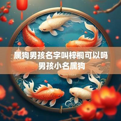 属狗男孩名字叫梓桐可以吗 男孩小名属狗