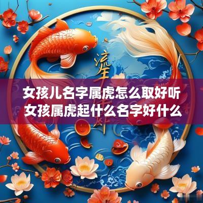 女孩儿名字属虎怎么取好听 女孩属虎起什么名字好什么字好