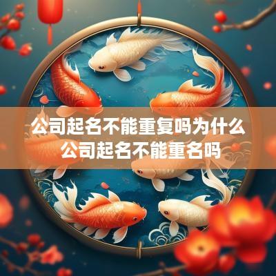 公司起名不能重复吗为什么 公司起名不能重名吗