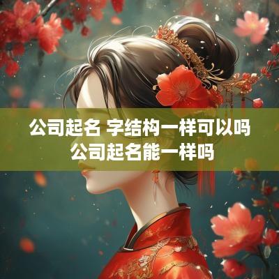 公司起名 字结构一样可以吗 公司起名能一样吗