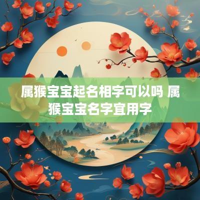 属猴宝宝起名相字可以吗 属猴宝宝名字宜用字