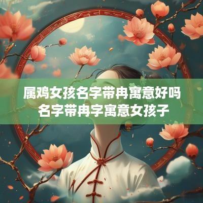 属鸡女孩名字带冉寓意好吗 名字带冉字寓意女孩子