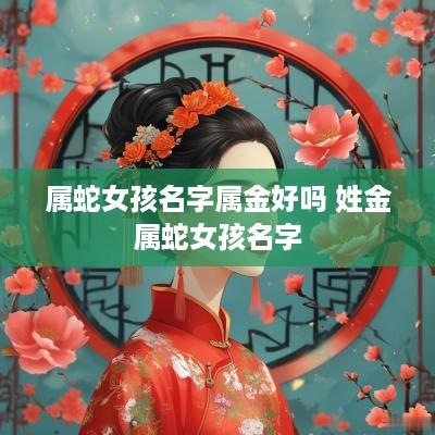 属蛇女孩名字属金好吗 姓金属蛇女孩名字