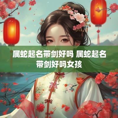 属蛇起名带剑好吗 属蛇起名带剑好吗女孩