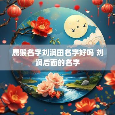 属猴名字刘润田名字好吗 刘润后面的名字