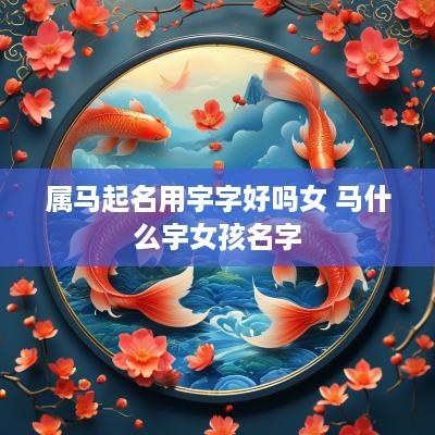 属马起名用宇字好吗女 马什么宇女孩名字
