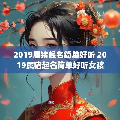 2019属猪起名简单好听 2019属猪起名简单好听女孩