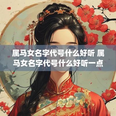 属马女名字代号什么好听 属马女名字代号什么好听一点
