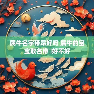 属牛名字带昂好吗 属牛的宝宝取名带犇好不好