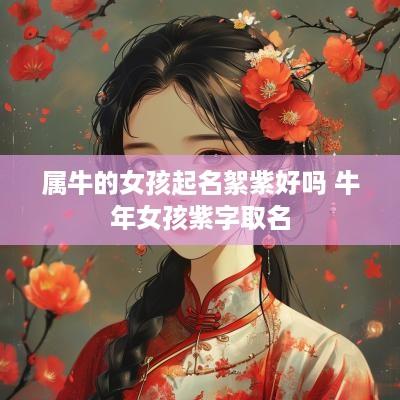 属牛的女孩起名絮紫好吗 蛇年女孩紫字取名