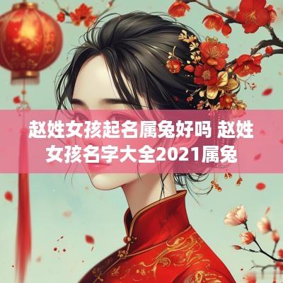赵姓女孩起名属兔好吗 赵姓女孩名字大全2025属兔