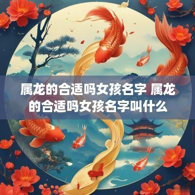 属龙的合适吗女孩名字 属龙的合适吗女孩名字叫什么