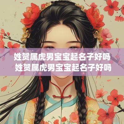 姓贺属虎男宝宝起名子好吗 姓贺属虎男宝宝起名子好吗