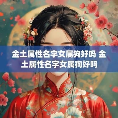 金土属性名字女属狗好吗 金土属性名字女属狗好吗
