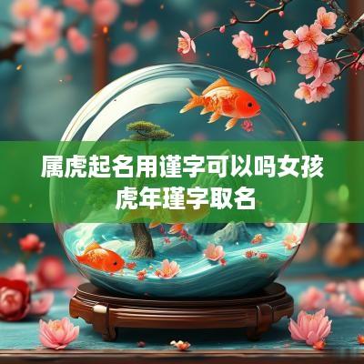 属虎起名用谨字可以吗女孩 蛇年瑾字取名
