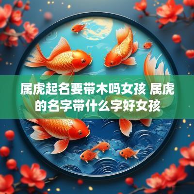 属虎起名要带木吗女孩 属虎的名字带什么字好女孩