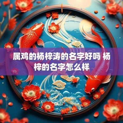 属鸡的杨梓涛的名字好吗 杨梓的名字怎么样