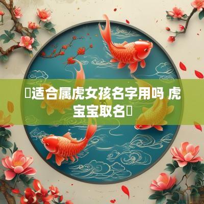 玥适合属虎女孩名字用吗 虎宝宝取名玥