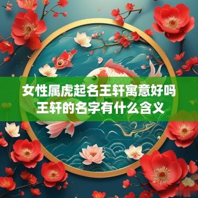 女性属虎起名王轩寓意好吗 王轩的名字有什么含义