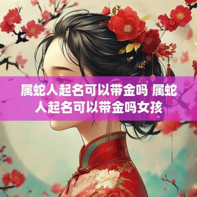 属蛇人起名可以带金吗 属蛇人起名可以带金吗女孩