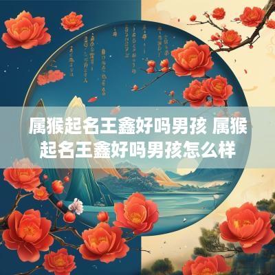 属猴起名王鑫好吗男孩 属猴起名王鑫好吗男孩怎么样