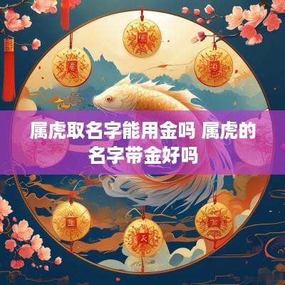 属虎取名字能用金吗 属虎的名字带金好吗