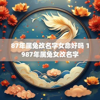 87年属兔改名字女命好吗 1987年属兔女改名字