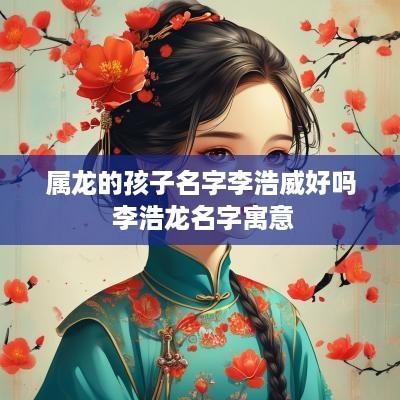 属龙的孩子名字李浩威好吗 李浩龙名字寓意