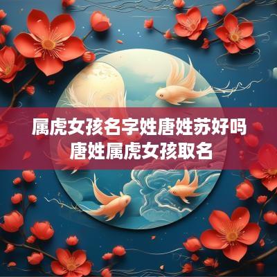 属虎女孩名字姓唐姓苏好吗 唐姓属虎女孩取名
