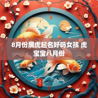 8月份属虎起名好吗女孩 虎宝宝八月份