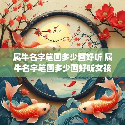 属牛名字笔画多少画好听 属牛名字笔画多少画好听女孩