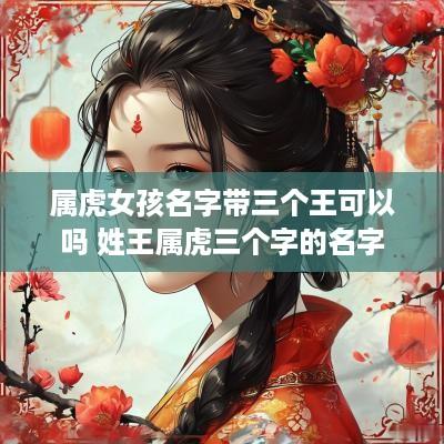 属虎女孩名字带三个王可以吗 姓王属虎三个字的名字