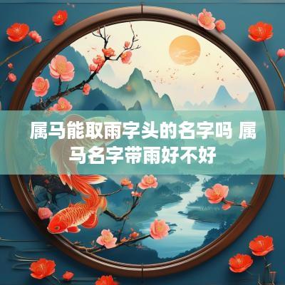 属马能取雨字头的名字吗 属马名字带雨好不好
