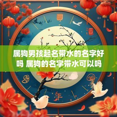 属狗男孩起名带水的名字好吗 属狗的名字带水可以吗
