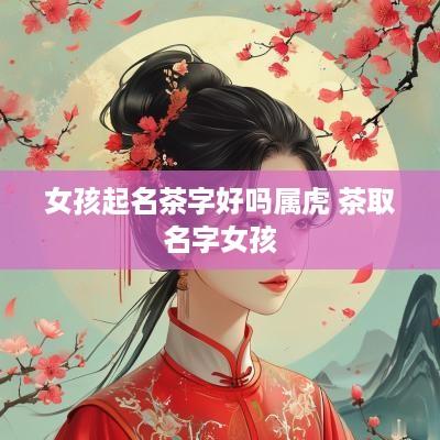 女孩起名茶字好吗属虎 茶取名字女孩