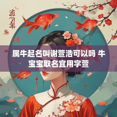 属牛起名叫谢萱浩可以吗 牛宝宝取名宜用字萱