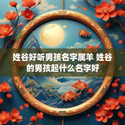 姓谷好听男孩名字属羊 姓谷的男孩起什么名字好