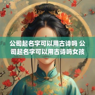 公司起名字可以用古诗吗 公司起名字可以用古诗吗女孩