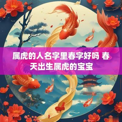属虎的人名字里春字好吗 春天出生属虎的宝宝