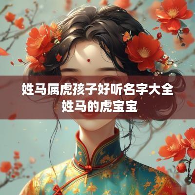 姓马属虎孩子好听名字大全 姓马的虎宝宝