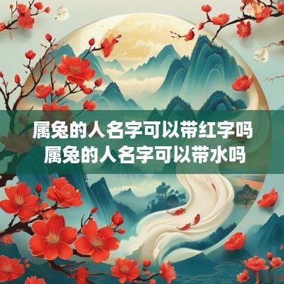 属兔的人名字可以带红字吗 属兔的人名字可以带水吗
