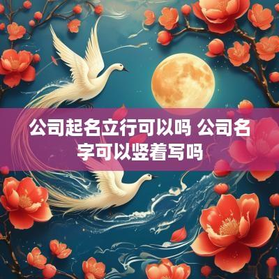 公司起名立行可以吗 公司名字可以竖着写吗