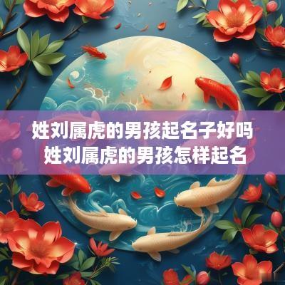 姓刘属虎的男孩起名子好吗 姓刘属虎的男孩怎样起名
