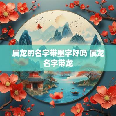 属龙的名字带墨字好吗 属龙名字带龙