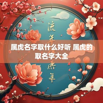 属虎名字取什么好听 属虎的取名字大全