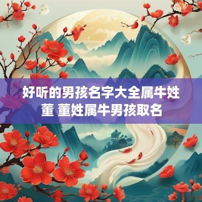 好听的男孩名字大全属牛姓董 董姓属牛男孩取名