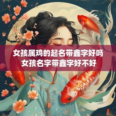女孩属鸡的起名带鑫字好吗 女孩名字带鑫字好不好