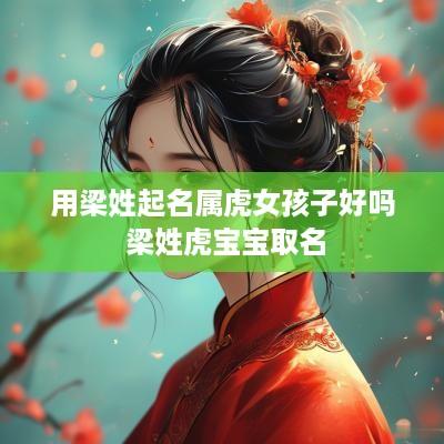 用梁姓起名属虎女孩子好吗 梁姓虎宝宝取名
